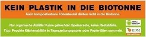 Bild vergrößern: Plakat der Abfallberatung im Kreis Mettmann und der KDM-Kompostierungs- und Vermarktungsgesellschaft für Stadt Düsseldorf / Kreis Mettmann mbH: "Kein Plastik in die Biotonne. Auch kompostierbare Folienbeutel dürfen nicht in die Biotonne. Nur organische Abfälle! Keine gekochten Speisereste, keine Restabfälle. Tipp: Feuchte Küchenabfälle in Tageszeitungspapier oder Papiertüten sammeln.".