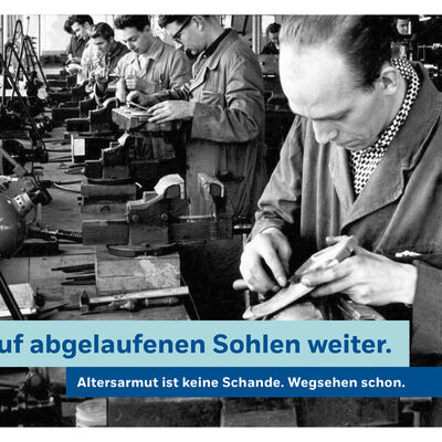Bild vergr&ouml;&szlig;ern: Plakat gegen Altersarmut. Altes Schwarzwei&szlig;-Foto einer kleinen Fabrikhalle in der M&auml;nner an einer langen Werkbank Schuhe fertigen. Dar&uuml;ber der Spruch: Stolz l&auml;uft auf abgelaufenen Sohlen weiter. Altersarmut ist keine Schande. Wegsehen schon.